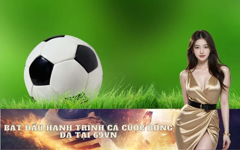 Bắt đầu hành trình cá cược bóng đá tại 69vn: Đơn giản và Nhanh chóng