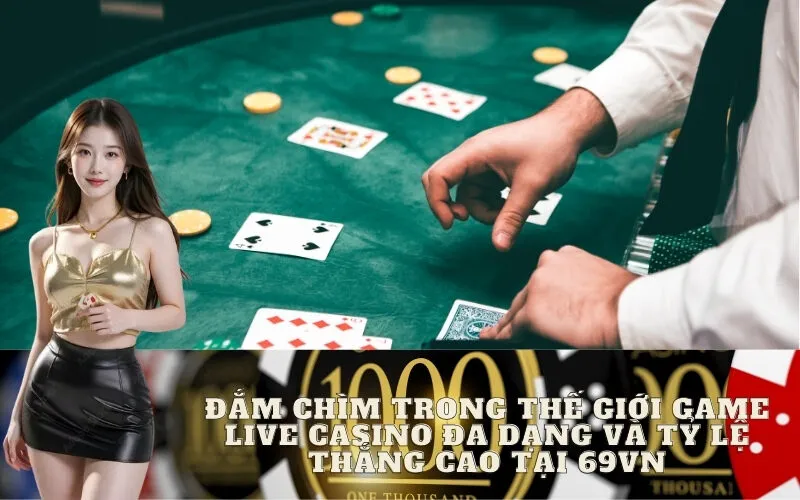 Đắm chìm trong thế giới game Live Casino đa dạng và tỷ lệ thắng cao tại 69vn
