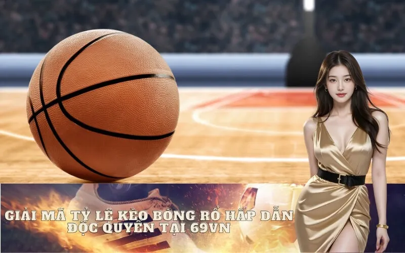 Giải Mã Tỷ Lệ Kèo Bóng Rổ Hấp Dẫn Độc Quyền Tại 69vn