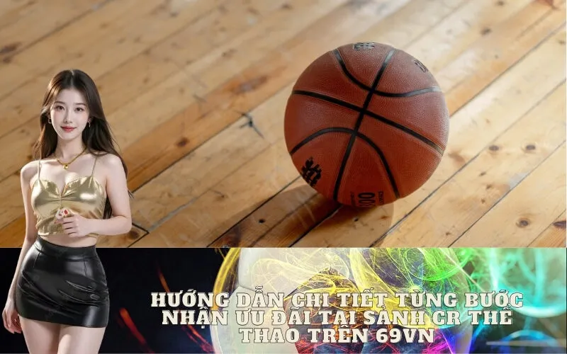 Hướng dẫn chi tiết từng bước nhận ưu đãi tại sảnh CR Thể Thao trên 69vn