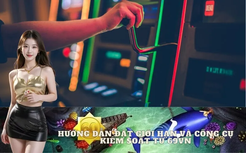 Hướng dẫn đặt giới hạn và công cụ kiểm soát từ 69vn