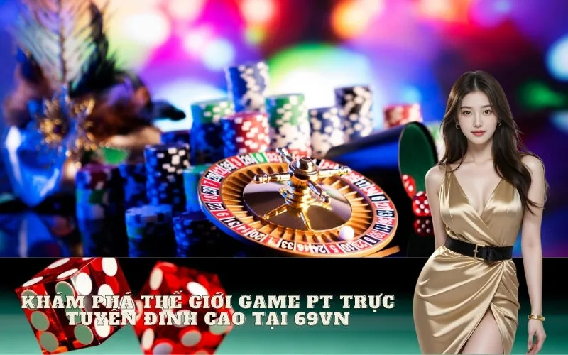 Khám phá thế giới game PT Trực Tuyến đỉnh cao tại 69vn