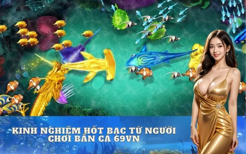 kinh nghiệm hốt bạc từ người chơi Bắn Cá 69vn