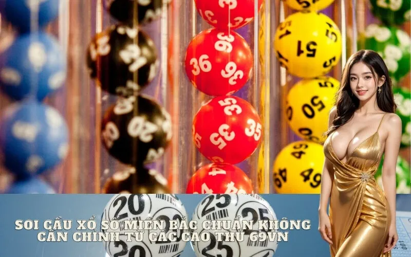 Soi Cầu Xổ Số Miền Bắc "Chuẩn Không Cần Chỉnh" Từ Các Cao Thủ 69vn